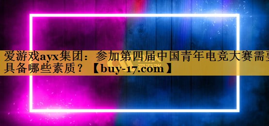 参加第四届中国青年电竞大赛需要具备哪些素质？