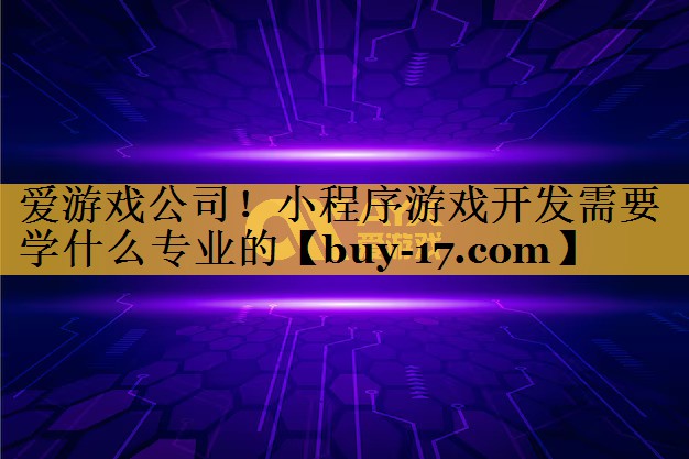 小程序游戏开发需要学什么专业的