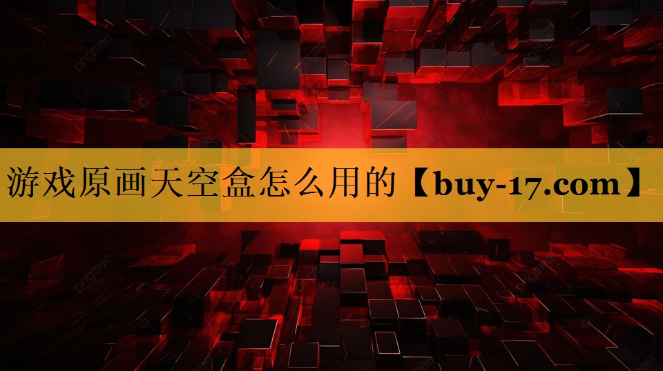 游戏原画天空盒怎么用的 游戏原画天空盒怎么用的