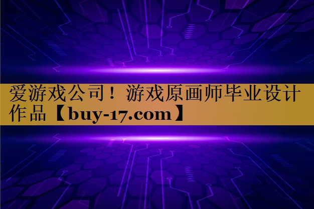 游戏原画师毕业设计作品 游戏原画师毕业设计作品