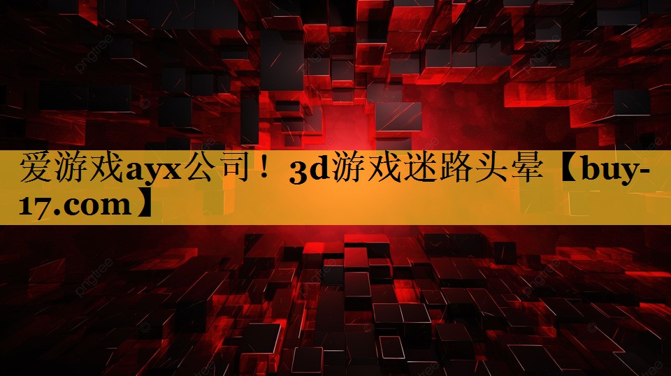 3d游戏迷路头晕 3d游戏迷路头晕